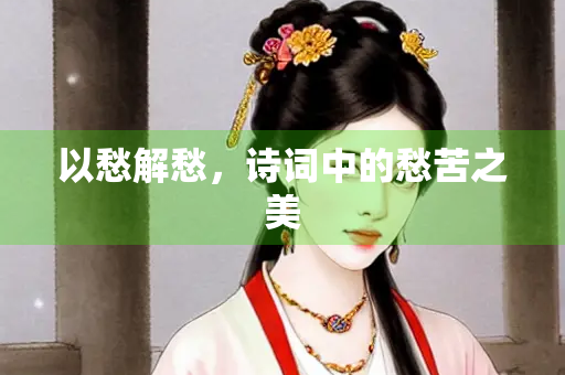 以愁解愁，诗词中的愁苦之美