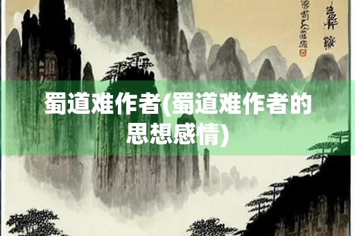 蜀道难作者(蜀道难作者的思想感情)