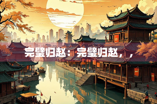 完璧归赵：完璧归赵，，