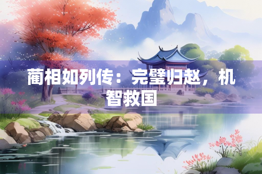 蔺相如列传：完璧归赵，机智救国