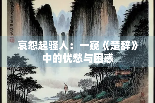 哀怨起骚人：一窥《楚辞》中的忧愁与困惑
