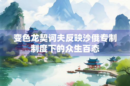 变色龙契诃夫反映沙俄专制制度下的众生百态