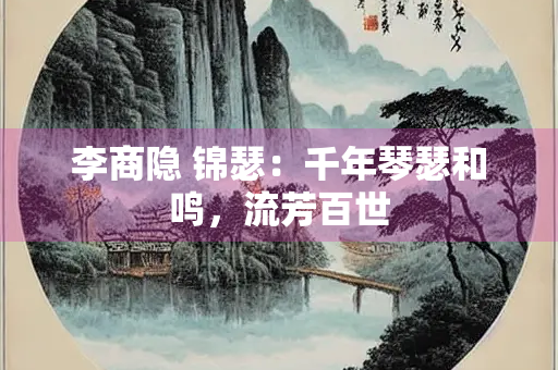 李商隐 锦瑟：千年琴瑟和鸣，流芳百世