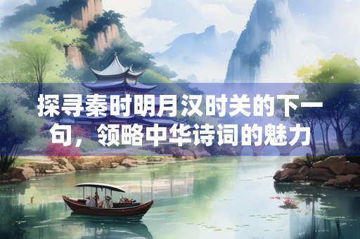 探寻秦时明月汉时关的下一句，领略中华诗词的魅力