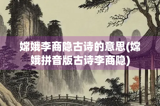 嫦娥李商隐古诗的意思(嫦娥拼音版古诗李商隐)