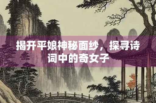揭开平娘神秘面纱，探寻诗词中的奇女子