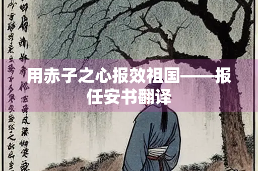 用赤子之心报效祖国——报任安书翻译