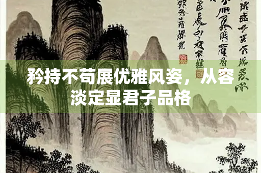 矜持不苟展优雅风姿，从容淡定显君子品格