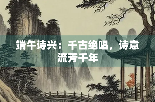 端午诗兴：千古绝唱，诗意流芳千年