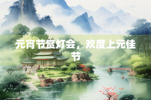 元宵节赏灯会，欢度上元佳节