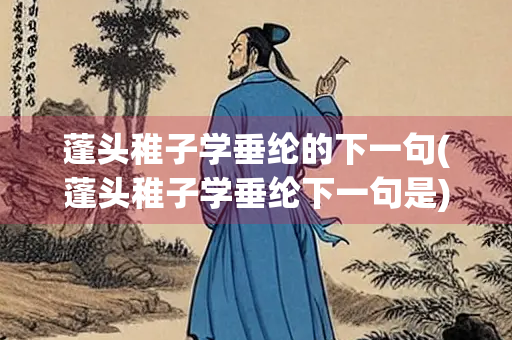 蓬头稚子学垂纶的下一句(蓬头稚子学垂纶下一句是)