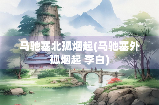 马驰塞北孤烟起(马驰塞外孤烟起 李白)