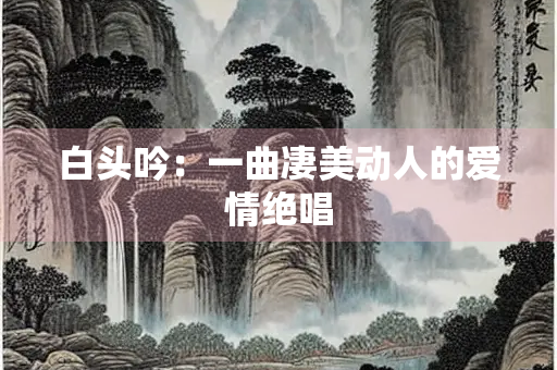 白头吟：一曲凄美动人的爱情绝唱