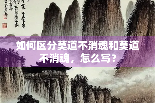 如何区分莫道不消魂和莫道不消魂，怎么写？