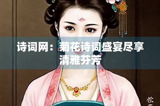 诗词网：菊花诗词盛宴尽享清雅芬芳