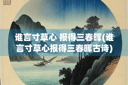谁言寸草心 报得三春晖(谁言寸草心报得三春晖古诗)