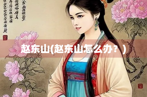 赵东山(赵东山怎么办？)