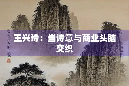 王兴诗：当诗意与商业头脑交织