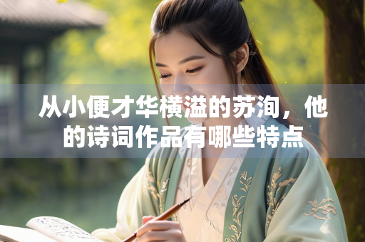 从小便才华横溢的苏洵，他的诗词作品有哪些特点