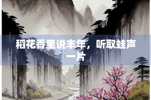 稻花香里说丰年，听取蛙声一片