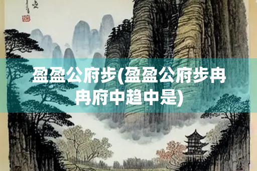 盈盈公府步(盈盈公府步冉冉府中趋中是)