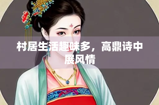 村居生活趣味多，高鼎诗中展风情
