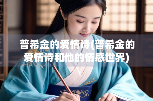 普希金的爱情诗(普希金的爱情诗和他的情感世界)