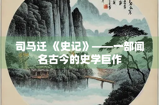 司马迁 《史记》——一部闻名古今的史学巨作