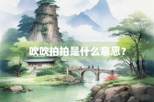 吹吹拍拍是什么意思？