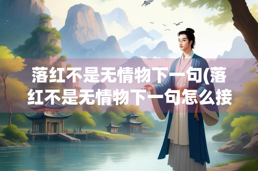 落红不是无情物下一句(落红不是无情物下一句怎么接)