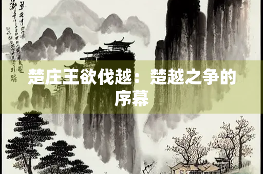 楚庄王欲伐越：楚越之争的序幕