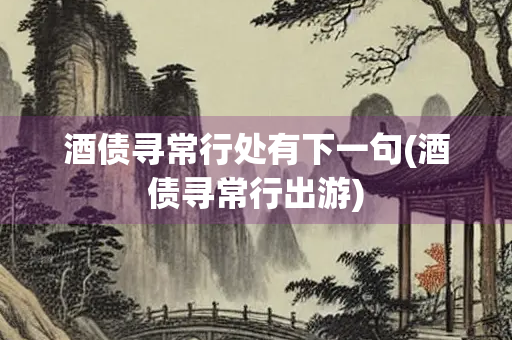酒债寻常行处有下一句(酒债寻常行出游)