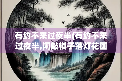 有约不来过夜半(有约不来过夜半,闲敲棋子落灯花画面)