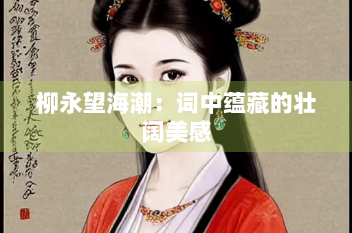 柳永望海潮：词中蕴藏的壮阔美感