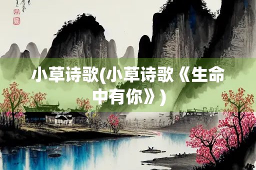 小草诗歌(小草诗歌《生命中有你》)