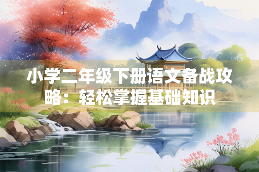 小学二年级下册语文备战攻略：轻松掌握基础知识