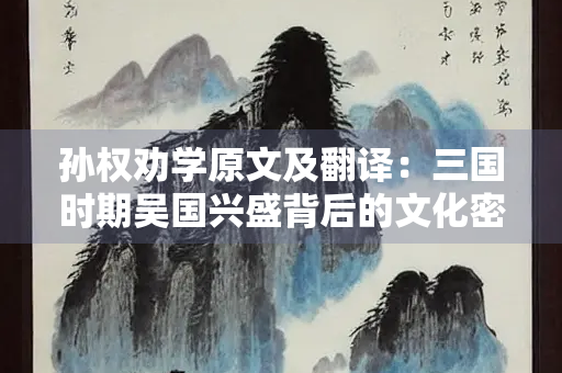 孙权劝学原文及翻译：三国时期吴国兴盛背后的文化密码