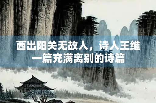 西出阳关无故人，诗人王维一篇充满离别的诗篇
