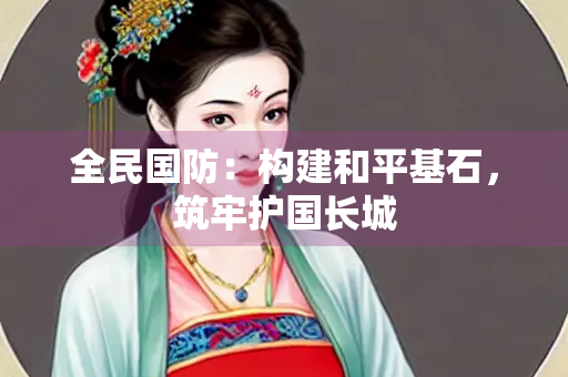 全民国防：构建和平基石，筑牢护国长城