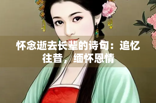 怀念逝去长辈的诗句：追忆往昔，缅怀恩情