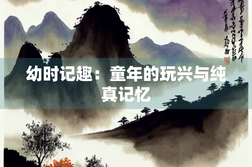 幼时记趣：童年的玩兴与纯真记忆