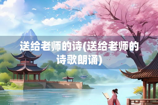 送给老师的诗(送给老师的诗歌朗诵)