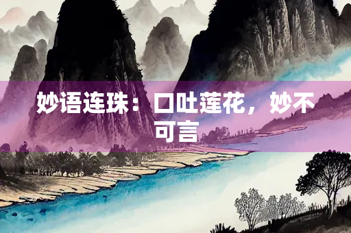 妙语连珠：口吐莲花，妙不可言