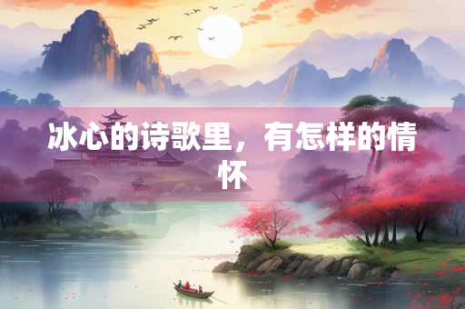 冰心的诗歌里，有怎样的情怀