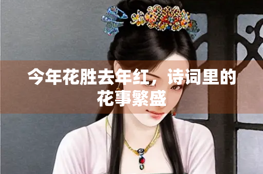 今年花胜去年红，诗词里的花事繁盛