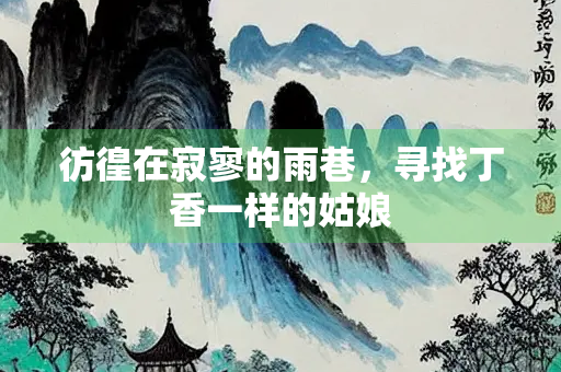 彷徨在寂寥的雨巷，寻找丁香一样的姑娘