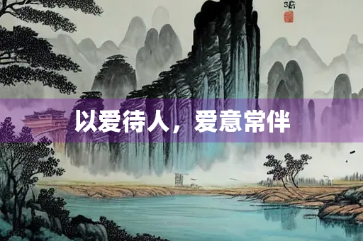 以爱待人，爱意常伴