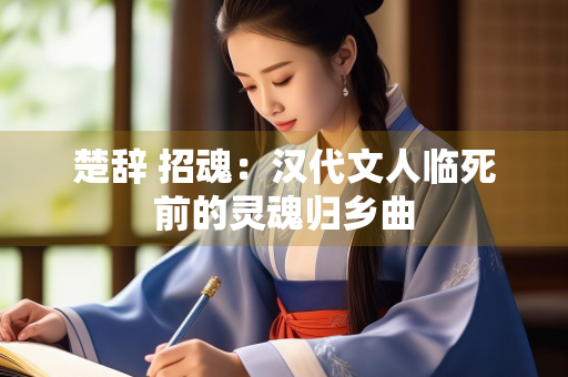 楚辞 招魂：汉代文人临死前的灵魂归乡曲