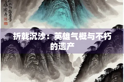 折戟沉沙：英雄气概与不朽的遗产