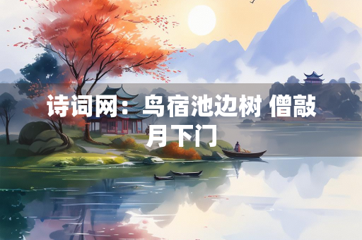 诗词网：鸟宿池边树 僧敲月下门